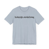 I'M ALWAY RIGHT EVEN WHEN I'M WRONG T SHIRT