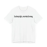I'M ALWAY RIGHT EVEN WHEN I'M WRONG T SHIRT