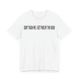DONT RUSH ME I GET PAID BY THE HOUR T SHIRT