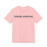 I'M ALWAY RIGHT EVEN WHEN I'M WRONG T SHIRT