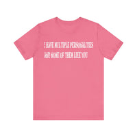 I HAVE MULTIPLE PERSONALITIES AND NONE OF THEM LIKE YOU T SHIRT