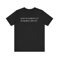 BLOCK HIS NUMBER & LET AN AQUARIUS HAVE HIM T SHIRT