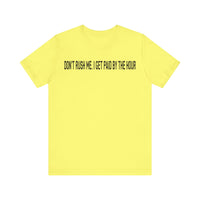 DONT RUSH ME I GET PAID BY THE HOUR T SHIRT
