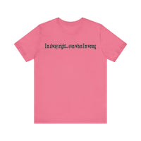 I'M ALWAY RIGHT EVEN WHEN I'M WRONG T SHIRT