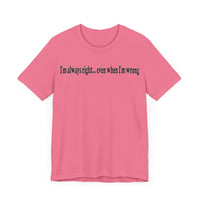 I'M ALWAY RIGHT EVEN WHEN I'M WRONG T SHIRT