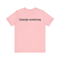 I'M ALWAY RIGHT EVEN WHEN I'M WRONG T SHIRT