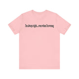 I'M ALWAY RIGHT EVEN WHEN I'M WRONG T SHIRT