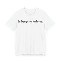 I'M ALWAY RIGHT EVEN WHEN I'M WRONG T SHIRT