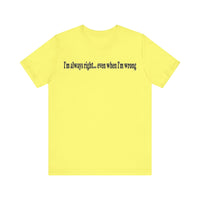 I'M ALWAY RIGHT EVEN WHEN I'M WRONG T SHIRT