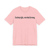 I'M ALWAY RIGHT EVEN WHEN I'M WRONG T SHIRT