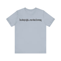 I'M ALWAY RIGHT EVEN WHEN I'M WRONG T SHIRT