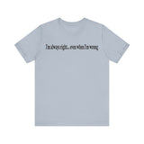 I'M ALWAY RIGHT EVEN WHEN I'M WRONG T SHIRT